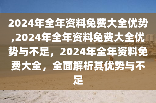 2024年全年資料免費大全優勢成功之路的关键要素,2024年全年資料免費大全優勢_{关键词3}